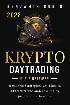 Krypto Daytrading - für Einsteiger -: Bewährte Strategien, um Bitcoin, Ethereum und andere Altcoins profitabel zu handeln - Benjamin Rubin