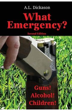 Coperta cărții 'What Emergency? Second Edition: Guns! Alcohol! Children! - A. L. Dickason'