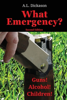 What Emergency? Second Edition: Guns! Alcohol! Children! - A. L. Dickason
