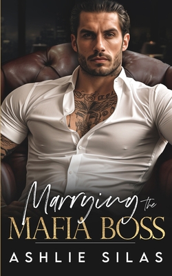 Marrying The Mafia Boss: An Enemies To Lovers Dark Mafia Romance. - Ashlie Silas