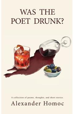 Coperta cărții 'Was The Poet Drunk?: A collection of poems, thoughts, and short stories. - Alexander Homoc'