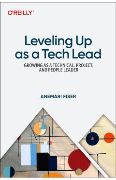 Coperta cărții 'Leveling Up as a Tech Lead: Growing as a Technical, Project, and People Leader - Anemari Fiser'