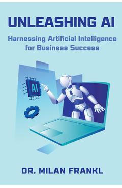 Coperta cărții 'Unleashing AI: Harnessing Artificial Intelligence for Business Success - Milan Frankl'
