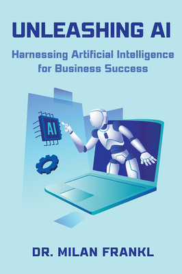 Coperta cărții 'Unleashing AI: Harnessing Artificial Intelligence for Business Success - Milan Frankl'