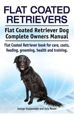 Coperta cărții 'Flat Coated Retrievers. Flat Coated Retriever Dog Complete Owners Manual. Flat Coated Retriever book for care, costs,'