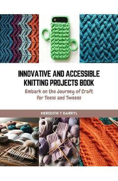 Coperta cărții 'Innovative and Accessible Knitting Projects Book: Embark on the Journey of Craft for Teens and Tweens - Meredith T.'