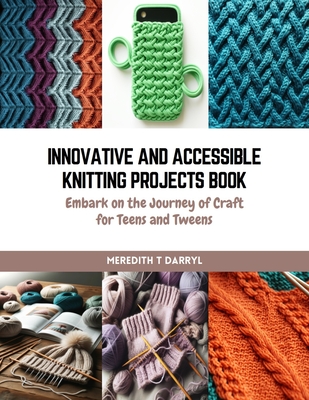 Coperta cărții 'Innovative and Accessible Knitting Projects Book: Embark on the Journey of Craft for Teens and Tweens - Meredith T.'