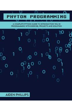 Coperta cărții 'Python Programming: A Complete Python Guide To Introduction You In Programming With Exercise, Projects and Solution -'