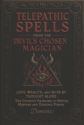 Telepathic Spells from the Devil's Chosen Magician: Love, Wealth, and Ruin by Thought Alone - The Ultimate Grimoire of Mental Mastery and Demonic Powe - Dominic Andrews