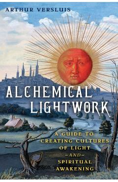 Coperta cărții 'Alchemical Lightwork: A Guide to Creating Cultures of Light and Spiritual Awakening - Arthur Versluis'