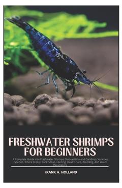 Poza produsului Freshwater Shrimps for Beginners: A Complete Guide into Freshwater Shrimps (Neocaridina and Caridina), Varieties, Species, where to Buy, Tank Setup, F - Frank A. Holland