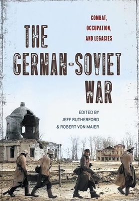 The German-Soviet War: Combat, Occupation, and Legacies - Jeff Rutherford