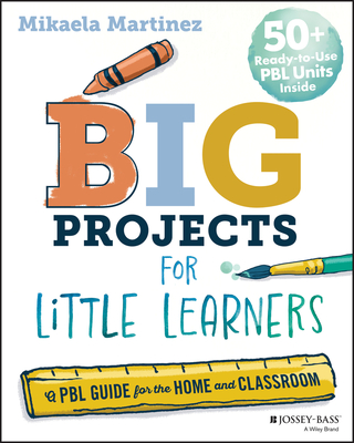 Big Projects for Little Learners: A Pbl Guide for the Home and Classroom - Mikaela Martinez