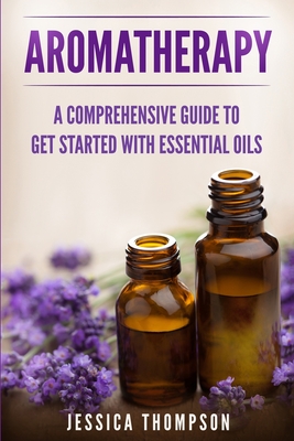 Coperta cărții 'Aromatherapy: A Comprehensive Guide To Get Started With Essential Oils - Jessica Thompson'