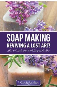 Coperta cărții 'Soap Making: Reviving a Lost Art!: How to Make Homemade Soap like a Pro - Mindy Jackson'