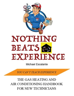Nothing Beats Experience: The Gas Heating and Air Conditioning Handbook for New Technicians - Rob Escalante