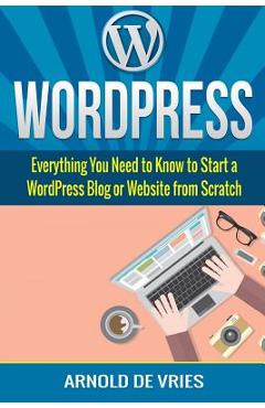 Poza produsului WordPress: Beginners Guide to Starting a WordPress Blog or Website from Scratch - Arnold De Vries