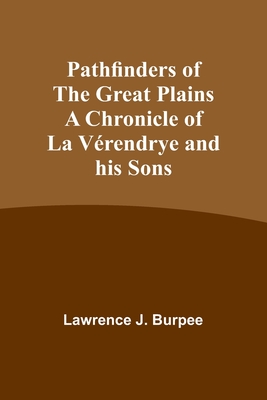 Pathfinders of the Great Plains A Chronicle of La Vérendrye and his Sons - Lawrence Burpee