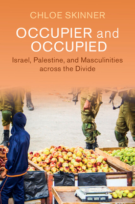 Occupier and Occupied: Israel, Palestine, and Masculinities Across the Divide - Chloe Skinner