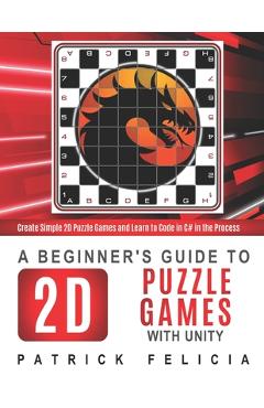 A Beginner's Guide to 2D Puzzle Games with Unity: Create 2D Puzzle Games and Learn to Code in the Process - Patrick Felicia