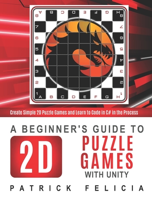 Coperta cărții 'A Beginner's Guide to 2D Puzzle Games with Unity: Create 2D Puzzle Games and Learn to Code in the Process - Patrick'