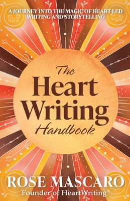 The Heart Writing Handbook: A journey into the magic of heart-led writing and storytelling - Rose Mascaro