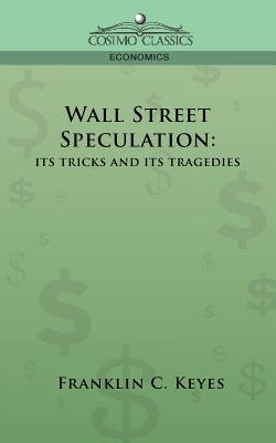 Wall Street Speculation: Its Tricks and Its Tragedies - Franklin C. Keyes