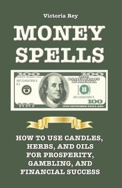 Coperta cărții 'Money Spells: How to Use Candles, Herbs and Oils for Prosperity, Gambling and Financial Success - Victoria Rey'