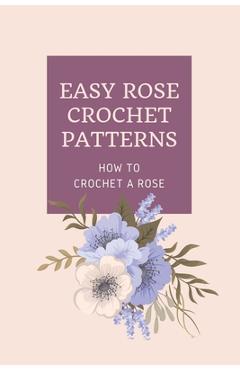 Coperta cărții 'Easy Rose Crochet Patterns: How to Crochet A Rose: Crochet Rose - Peter Oliver'