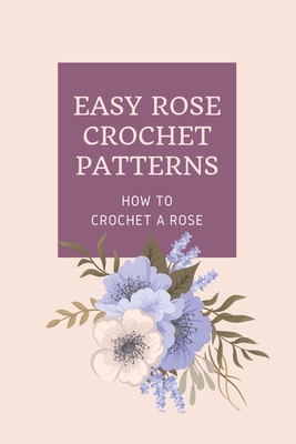 Coperta cărții 'Easy Rose Crochet Patterns: How to Crochet A Rose: Crochet Rose - Peter Oliver'