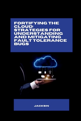 Coperta cărții 'Fortifying the Cloud: Strategies for Understanding and Mitigating Fault Tolerance Bugs -'