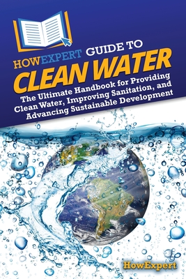 Coperta cărții 'HowExpert Guide to Clean Water: The Ultimate Handbook for Providing Clean Water, Improving Sanitation, and Advancing'