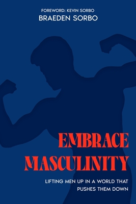 Embrace Masculinity: Lifting Men up in a World That Pushes Them Down - Kevin Sorbo
