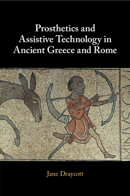 Prosthetics and Assistive Technology in Ancient Greece and Rome - Jane Draycott