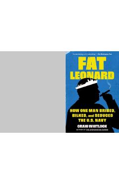 Fat Leonard: How One Man Bribed, Bilked, and Seduced the U.S. Navy - Craig Whitlock