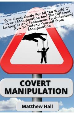 Poza produsului Covert Manipulation: Your Great Guide For The World of Covert Manipulation And The Different Strategies And Techniques To Understand How To - Matthew Hall