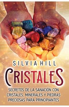 Coperta cărții 'Cristales: Secretos de la sanación con cristales, minerales y piedras preciosas para principiantes - Silvia Hill'