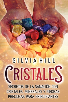 Cristales: Secretos de la sanación con cristales, minerales y piedras preciosas para principiantes - Silvia Hill