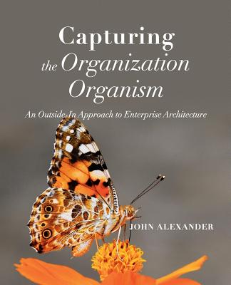 Coperta cărții 'Capturing the Organization Organism: An Outside-In Approach to Enterprise Architecture - John Alexander'