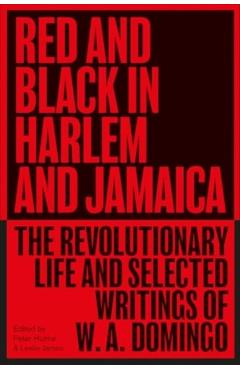 Red and Black in Harlem and Jamaica: The Revolutionary Life and Selected Writings of W. A. Domingo - W. A. Domingo