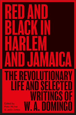 Red and Black in Harlem and Jamaica: The Revolutionary Life and Selected Writings of W. A. Domingo - W. A. Domingo