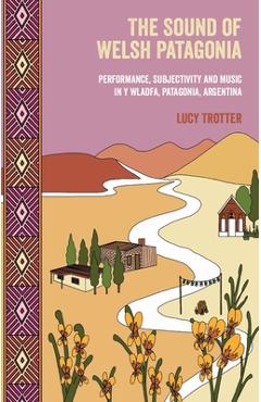 Poza produsului The Sound of Welsh Patagonia: Performance, Subjectivity, and Music in Y Wladfa, Patagonia, Argentina - Lucy Trotter