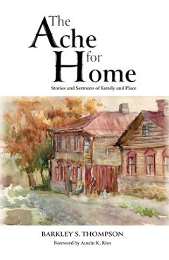 The Ache for Home: Stories and Sermons of Family and Place - Barkley S. Thompson