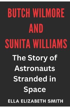 Coperta cărții 'Butch Wilmore and Sunita Williams: The Story of Astronauts Stranded in Space - Ella Elizabeth Smith'