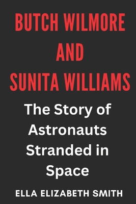 Butch Wilmore and Sunita Williams: The Story of Astronauts Stranded in Space - Ella Elizabeth Smith
