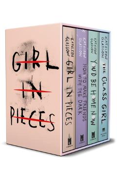 Coperta cărții 'Kathleen Glasgow 4-Book Boxed Set: Girl in Pieces; How to Make Friends with the Dark; You'd Be Home Now; The Glass Girl'