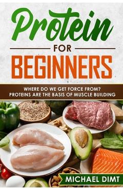 Coperta cărții 'Protein for Beginners: Where do we get force from? Proteins are the basis of muscle building. - Michael Dimt'