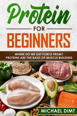 Coperta cărții 'Protein for Beginners: Where do we get force from? Proteins are the basis of muscle building. - Michael Dimt'