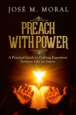 Preach With Power: A Practical Guide to Crafting Expository Sermons LIke an Expert - José M. Moral