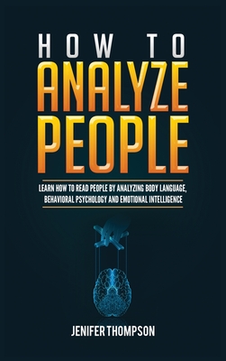 How to Analyze People: Learn How to Read People by Analyzing Body Language, Behavioral Psychology and Emotional Intelligence - Jenifer Thompson